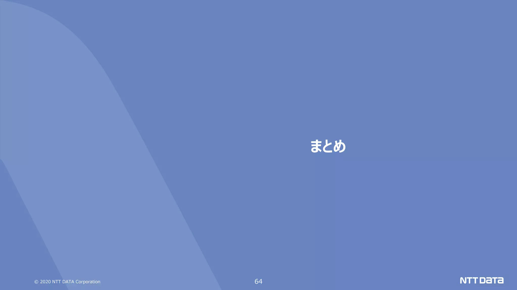 © 2020 NTT DATA Corporation 64
まとめ
 