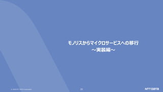 © 2020 NTT DATA Corporation 20
モノリスからマイクロサービスへの移行
～実装編～
 