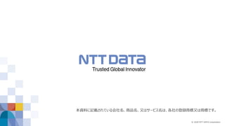 © 2020 NTT DATA Corporation
本資料に記載されている会社名、商品名、又はサービス名は、各社の登録商標又は商標です。
 