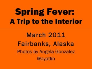 Spring Fever:  A Trip to the Interior ,[object Object],[object Object],[object Object],[object Object]