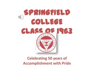 SPRINGFIELD
COLLEGE
Class of 1963
Celebrating 50 years of
Accomplishment with Pride
 