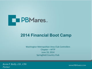 2014 Financial Boot Camp
Kevin F. Reilly, J.D., CPA
Partner
Washington Metropolitan Area Club Controllers
Chapter – HFTP
June 19, 2014
Springfield Country Club
 
