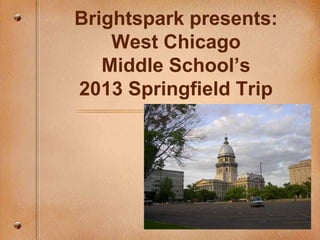 Brightspark presents:
    West Chicago
   Middle School’s
2013 Springfield Trip
 