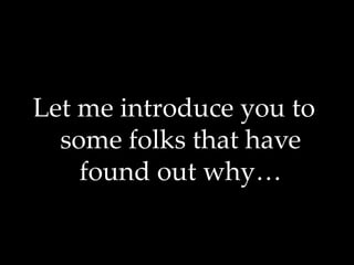 Let me introduce you to
some folks that have
found out why…
 
