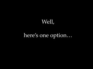 Well,
here’s one option…
 