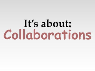 Collaborations
It’s about:
 