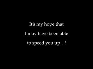 It’s my hope that
I may have been able
to speed you up…!
 