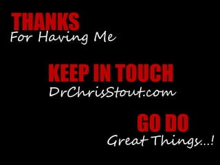 THANKS
KEEP IN TOUCH
GO DO
For Having Me
DrChrisStout.com
Great Things…!
 