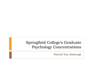 Springfield College’s Graduate
Psychology Concentrations
Patrick Van Amburgh
 