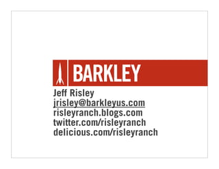 Jeff Risley
jrisley@barkleyus.com
risleyranch.blogs.com
twitter.com/risleyranch
delicious.com/risleyranch
 