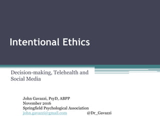 Intentional Ethics
Decision-making, Telehealth and
Social Media
John Gavazzi, PsyD, ABPP
November 2016
Springfield Psychological Association
john.gavazzi@gmail.com @Dr_Gavazzi
 
