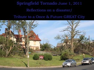 Springfield Tornado  June 1, 2011 Reflections on a disaster/ Tribute to a Once & Future GREAT City 