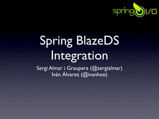 Spring BlazeDS
   Integration
Sergi Almar i Graupera (@sergialmar)
       Iván Álvarez (@ivanhoe)
 