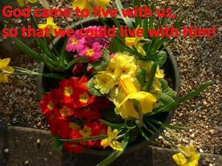God came to live with us,so that we could live with Him!