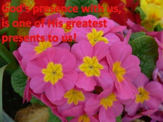 God’s presence with us,is one of His greatestpresents to us!