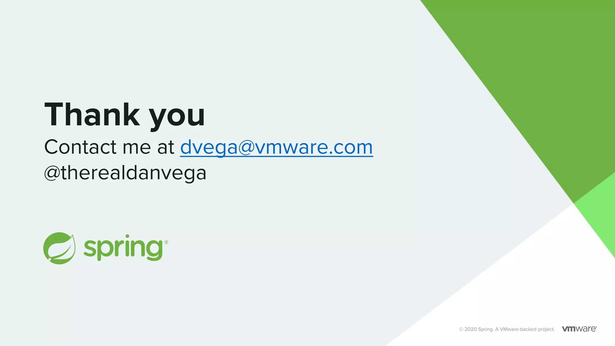 Thank you Contact me at dvega@vmware.com @therealdanvega © 2020 Spring. A VMware-backed project. 
