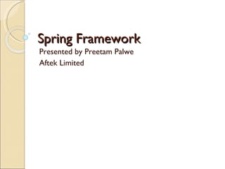 Spring Framework Presented by Preetam Palwe Aftek Limited 