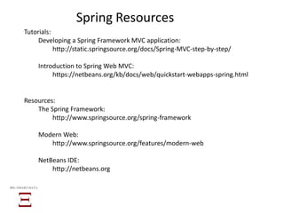 Spring Resources
Tutorials:
Developing a Spring Framework MVC application:
http://static.springsource.org/docs/Spring-MVC-step-by-step/
Introduction to Spring Web MVC:
https://netbeans.org/kb/docs/web/quickstart-webapps-spring.html
Resources:
The Spring Framework:
http://www.springsource.org/spring-framework
Modern Web:
http://www.springsource.org/features/modern-web
NetBeans IDE:
http://netbeans.org
BIG SMART DATA
 