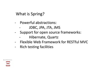 What is Spring?
̵ Powerful abstractions:
̵ JDBC, JPA, JTA, JMS
̵ Support for open source frameworks:
̵ Hibernate, Quartz
̵ Flexible Web Framework for RESTful MVC
̵ Rich testing facilities
BIG SMART DATA
 