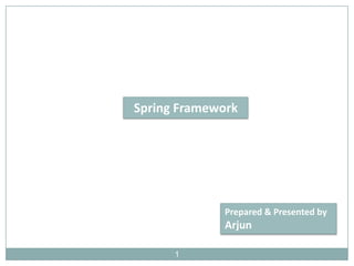 Spring Framework

Prepared & Presented by

Arjun
1

 