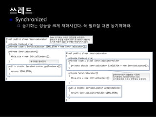 쓰레드
Synchronized
동기화는 성능을 크게 저하시킨다. 꼭 필요할 때만 동기화하라.
 