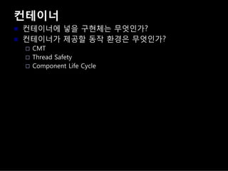 컨테이너
컨테이너에 넣을 구현체는 무엇인가?
컨테이너가 제공할 동작 환경은 무엇인가?
CMT
Thread Safety
Component Life Cycle
 