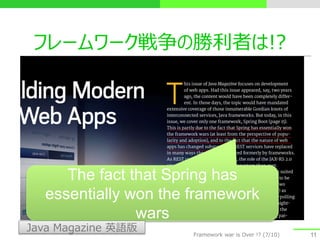 フレームワーク戦争の勝利者は!?
11
The fact that Spring has
essentially won the framework
wars
Java Magazine 英語版 Framework war is Over !? (7/10)
 