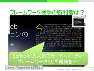 フレームワーク戦争の勝利者は!?
12
Java Magazine 日本語
Spring が大人気のサード・パーティ・
フレームワークとして頭角を・・・
Framework war is Over !? (8/10)
 
