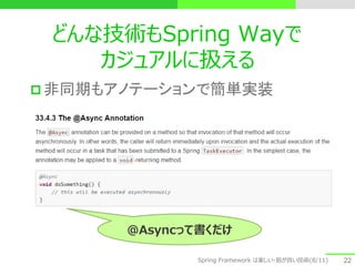 どんな技術もSpring Wayで
カジュアルに扱える
 非同期もアノテーションで簡単実装
22
@Asyncって書くだけ
Spring Framework は楽しい・筋が良い技術(8/11)
 