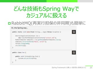 どんな技術もSpring Wayで
カジュアルに扱える
 RabbitMQ(再実行担保の非同期)も簡単に
23Spring Framework は楽しい・筋が良い技術(9/11)
 