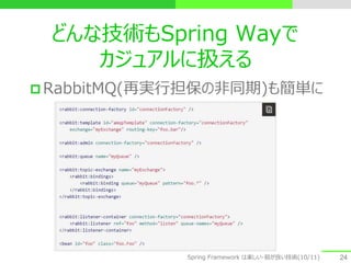 どんな技術もSpring Wayで
カジュアルに扱える
 RabbitMQ(再実行担保の非同期)も簡単に
24Spring Framework は楽しい・筋が良い技術(10/11)
 