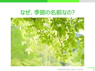 なぜ、季節の名前なの?
5Framework war is Over !? (1/10)
 