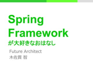 Spring
Framework
が大好きなおはなし
Future Architect
木佐貫 智
 