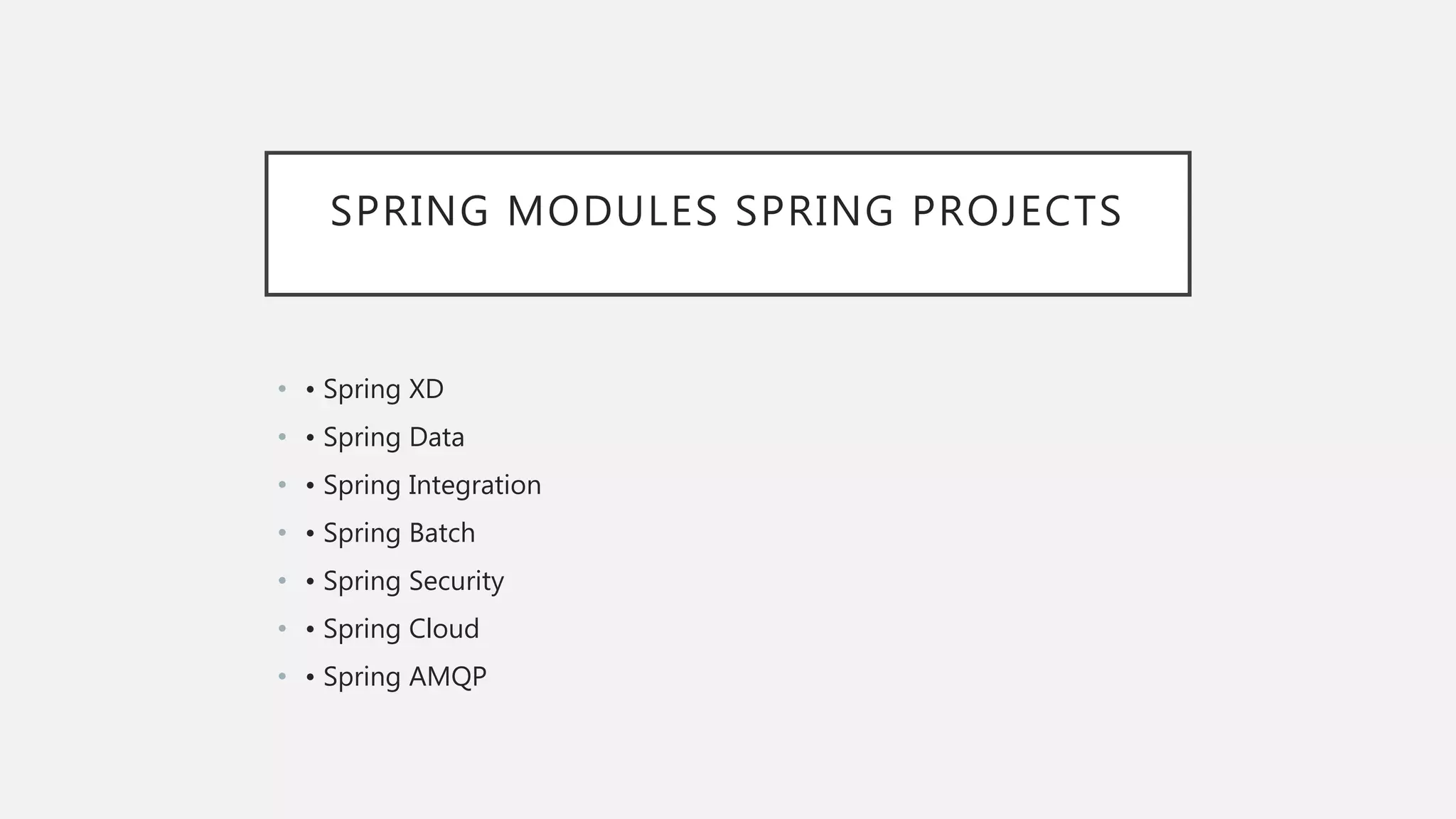 SPRING MODULES SPRING PROJECTS
• • Spring XD
• • Spring Data
• • Spring Integration
• • Spring Batch
• • Spring Security
• • Spring Cloud
• • Spring AMQP
 