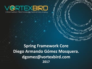Spring	Framework	Core
Diego	Armando	Gómez	Mosquera.
dgomez@vortexbird.com
2017
 