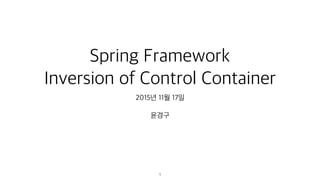 Spring Framework
Inversion of Control Container
2015년 11월 17일
윤경구
1
 