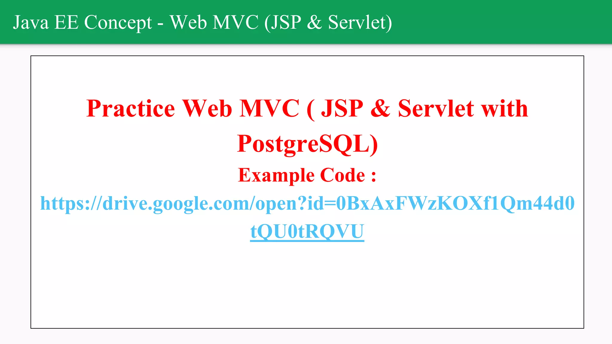 Java EE Concept - Web MVC (JSP & Servlet)
Practice Web MVC ( JSP & Servlet with
PostgreSQL)
Example Code :
https://drive.google.com/open?id=0BxAxFWzKOXf1Qm44d0
tQU0tRQVU
 