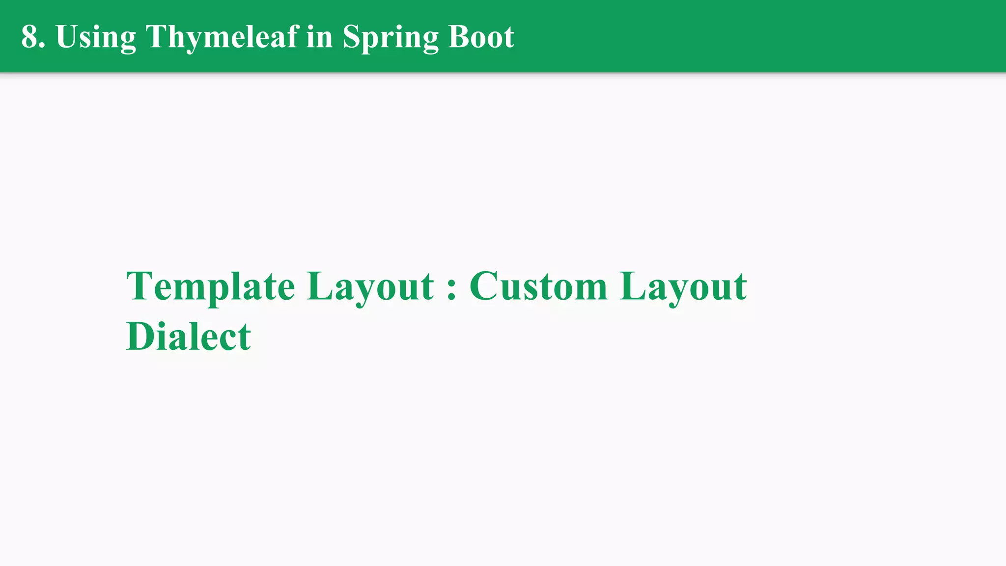 8. Using Thymeleaf in Spring Boot
Template Layout : Custom Layout
Dialect
 
