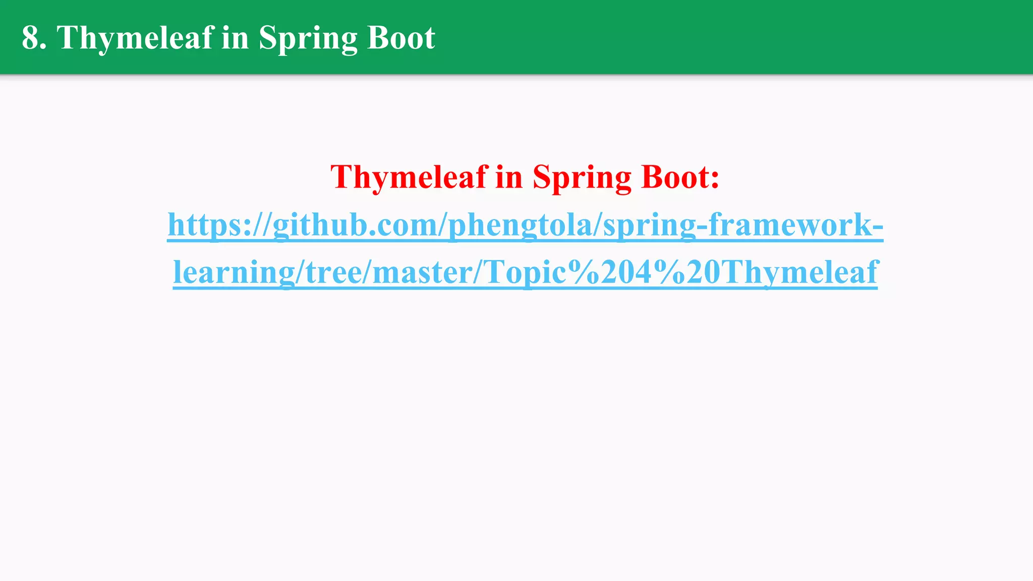 8. Thymeleaf in Spring Boot
Thymeleaf in Spring Boot:
https://github.com/phengtola/spring-framework-
learning/tree/master/Topic%204%20Thymeleaf
 