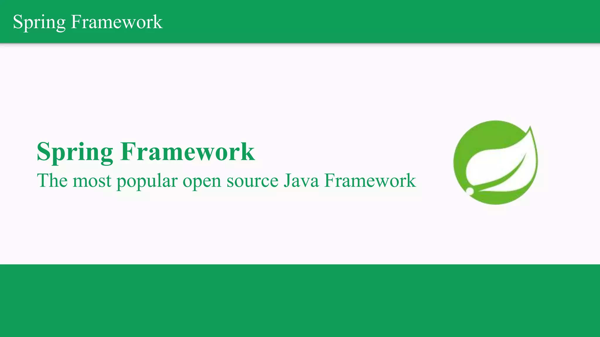Spring Framework
Spring Framework
The most popular open source Java Framework
 