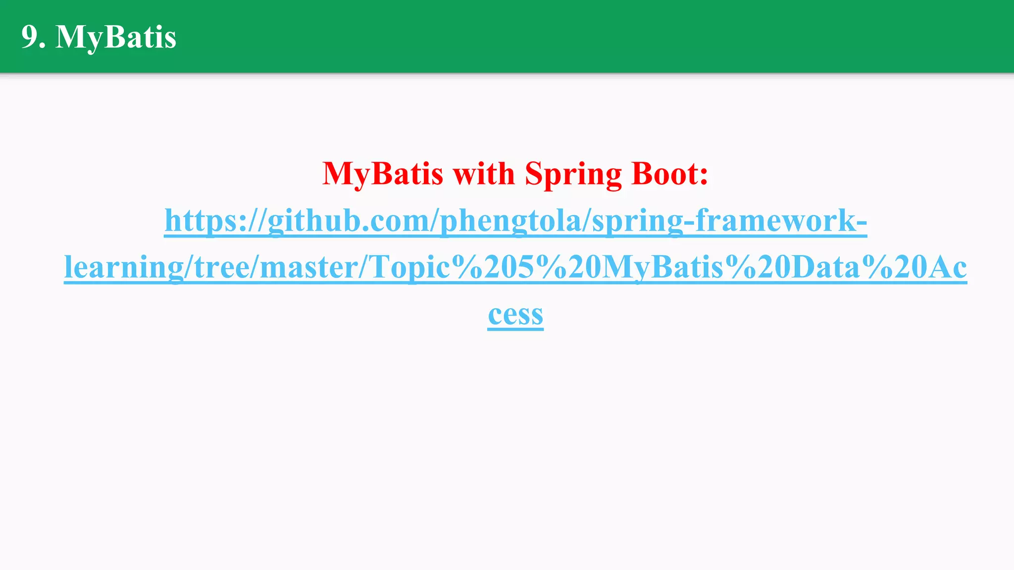 9. MyBatis
MyBatis with Spring Boot:
https://github.com/phengtola/spring-framework-
learning/tree/master/Topic%205%20MyBatis%20Data%20Ac
cess
 
