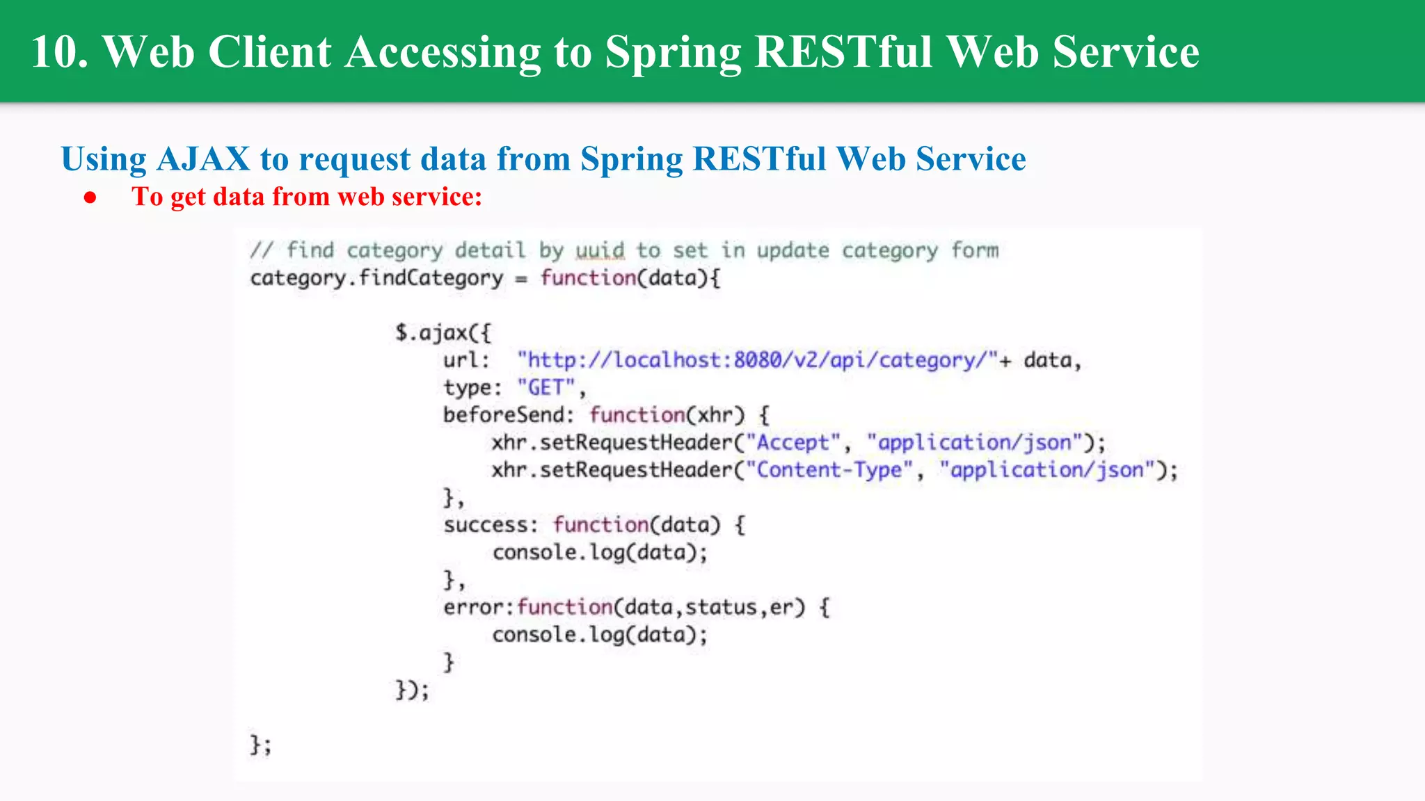 10. Web Client Accessing to Spring RESTful Web Service
Using AJAX to request data from Spring RESTful Web Service
● To get data from web service:
 