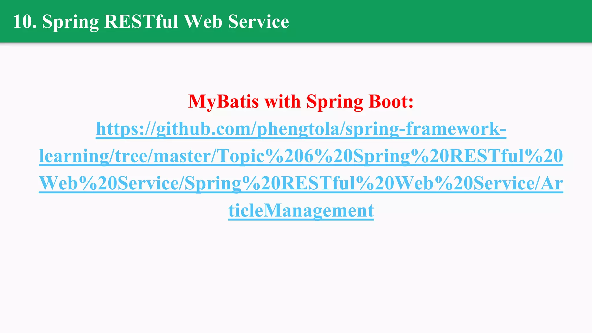 10. Spring RESTful Web Service
MyBatis with Spring Boot:
https://github.com/phengtola/spring-framework-
learning/tree/master/Topic%206%20Spring%20RESTful%20
Web%20Service/Spring%20RESTful%20Web%20Service/Ar
ticleManagement
 