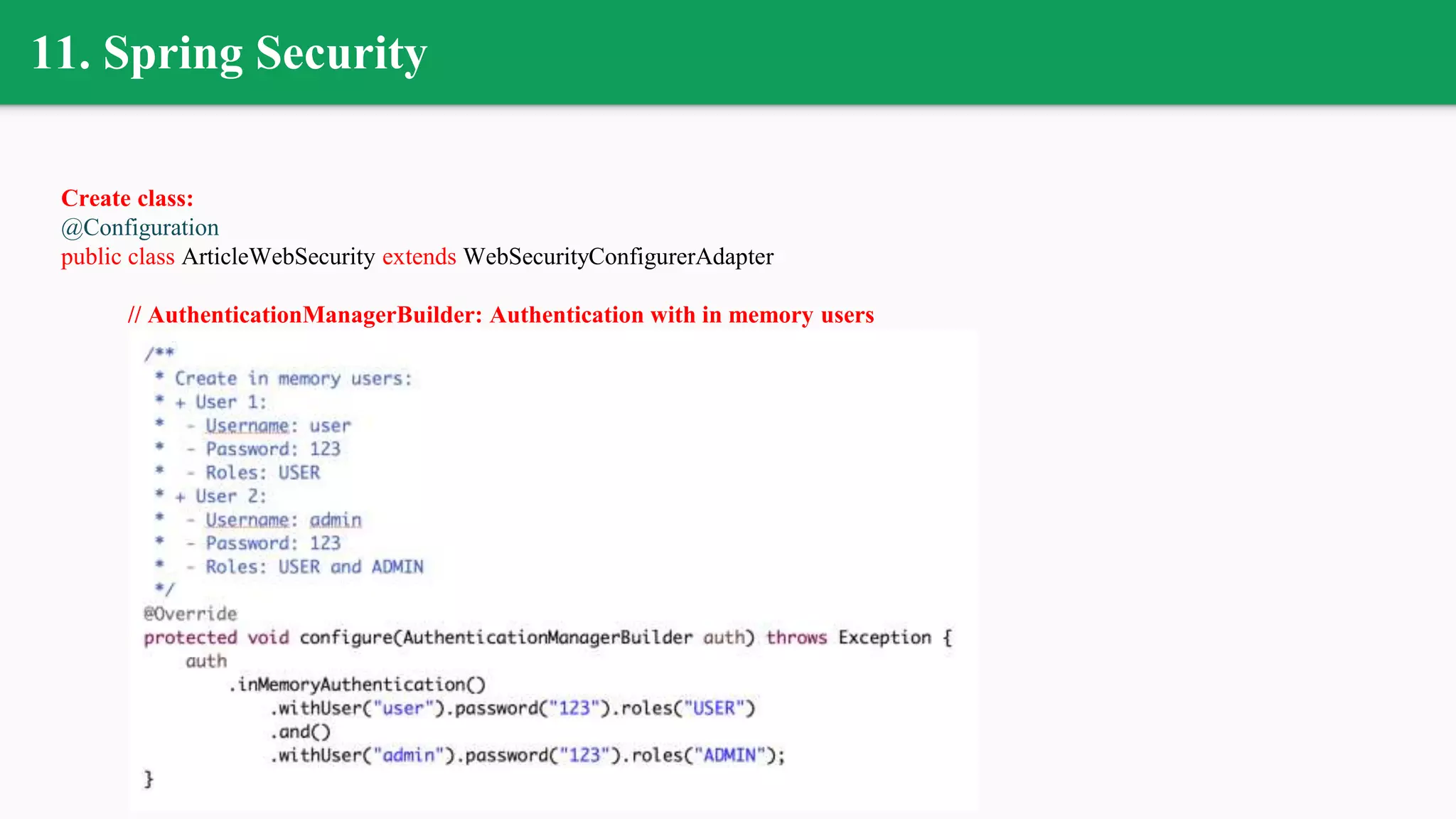 11. Spring Security
Create class:
@Configuration
public class ArticleWebSecurity extends WebSecurityConfigurerAdapter
// AuthenticationManagerBuilder: Authentication with in memory users
 