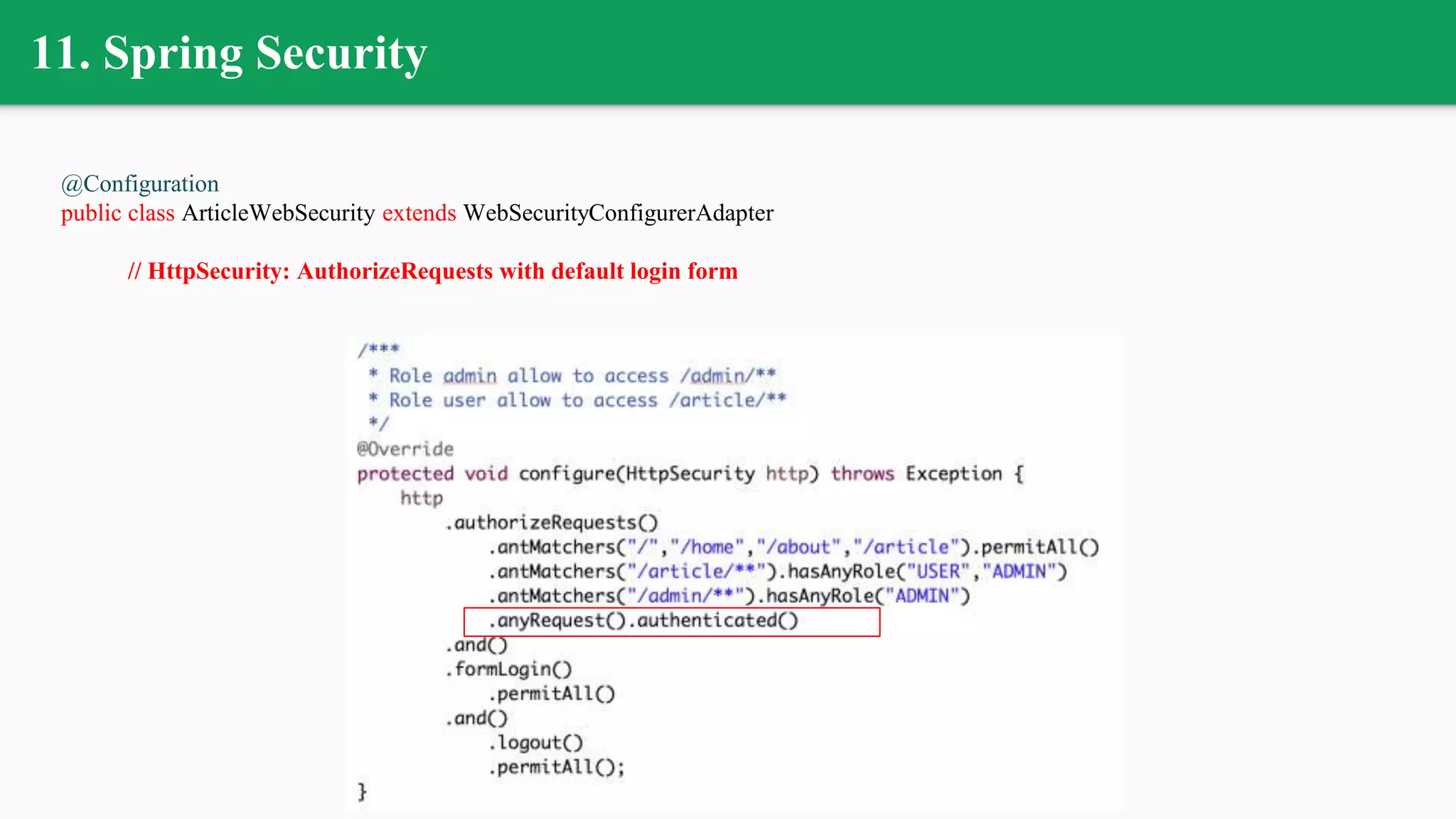 11. Spring Security
@Configuration
public class ArticleWebSecurity extends WebSecurityConfigurerAdapter
// HttpSecurity: AuthorizeRequests with default login form
 