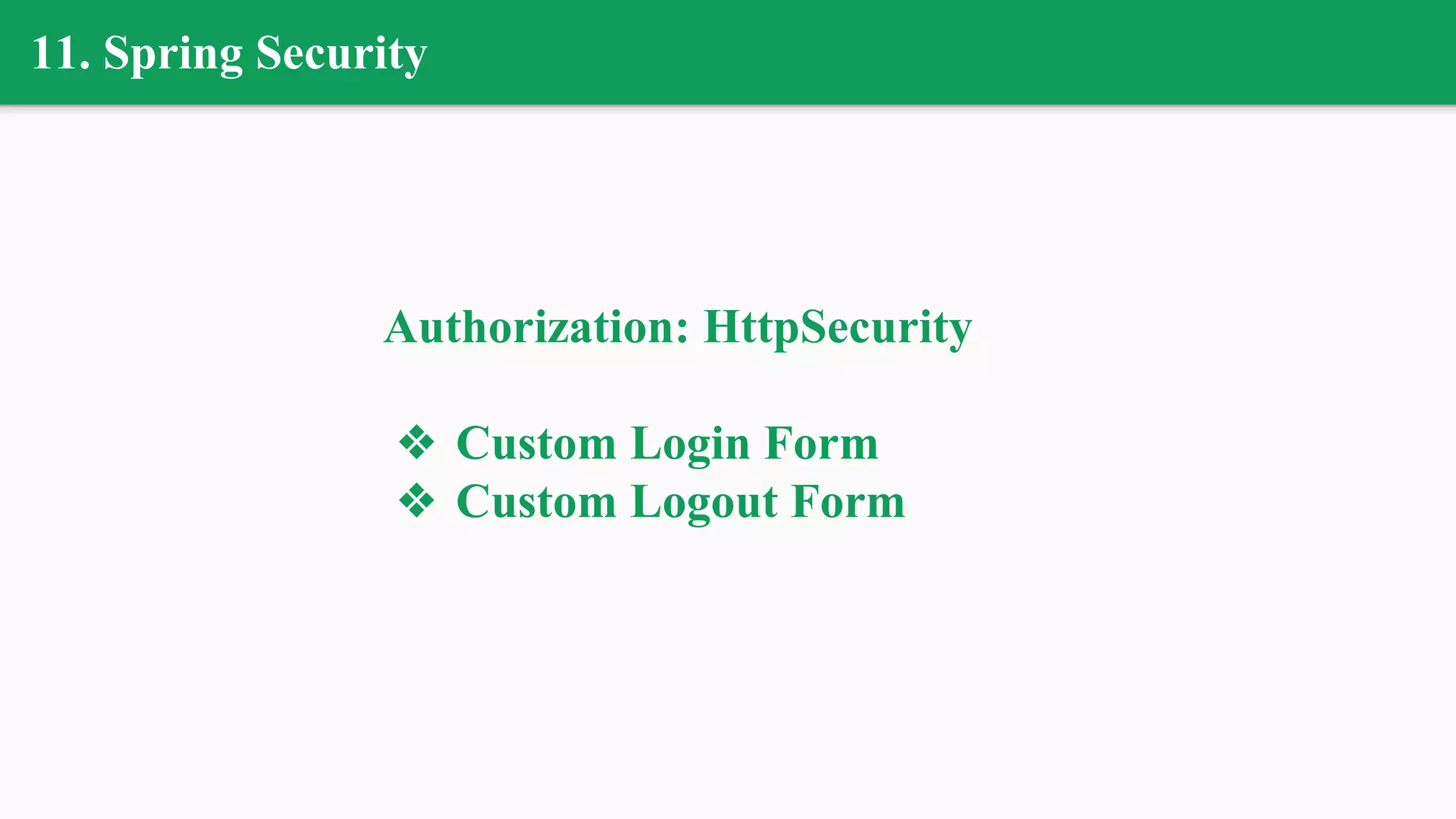 11. Spring Security
Authorization: HttpSecurity
❖ Custom Login Form
❖ Custom Logout Form
 