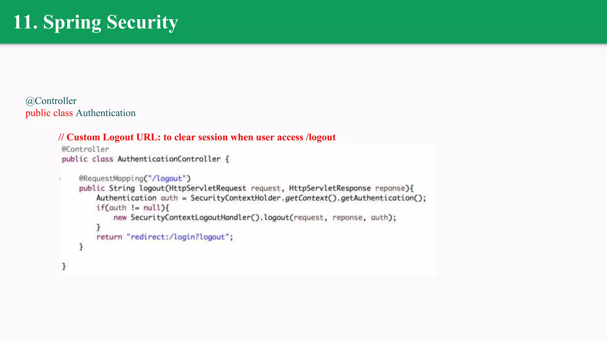 11. Spring Security
@Controller
public class Authentication
// Custom Logout URL: to clear session when user access /logout
 