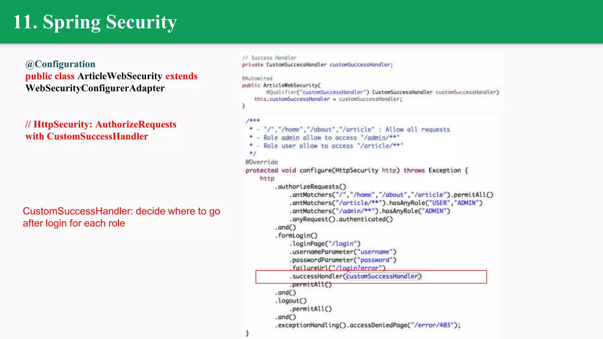@Configuration
public class ArticleWebSecurity extends
WebSecurityConfigurerAdapter
// HttpSecurity: AuthorizeRequests
with CustomSuccessHandler
11. Spring Security
CustomSuccessHandler: decide where to go
after login for each role
 