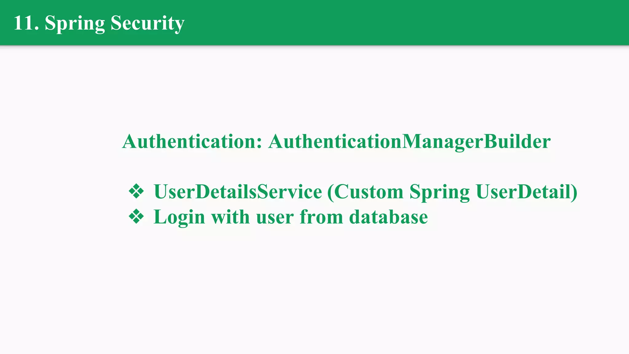 11. Spring Security
Authentication: AuthenticationManagerBuilder
❖ UserDetailsService (Custom Spring UserDetail)
❖ Login with user from database
 
