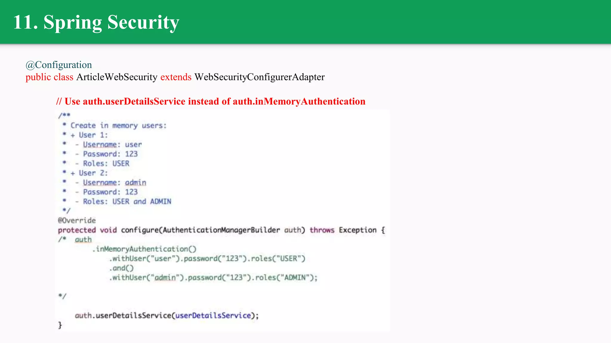 11. Spring Security
@Configuration
public class ArticleWebSecurity extends WebSecurityConfigurerAdapter
// Use auth.userDetailsService instead of auth.inMemoryAuthentication
 